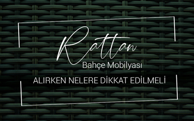 Rattan Bahçe Mobilyası Alırken Nelere Dikkat Edilmeli ?